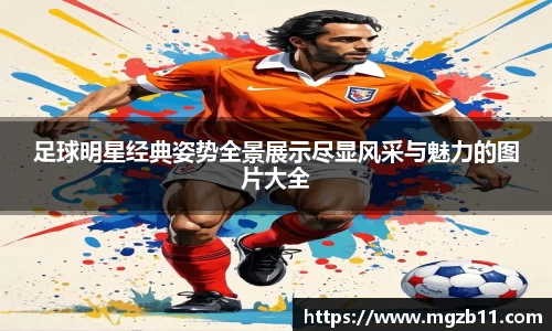 足球明星经典姿势全景展示尽显风采与魅力的图片大全