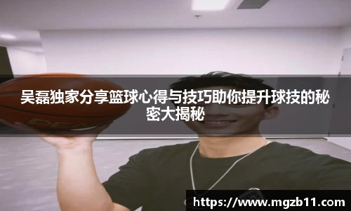 吴磊独家分享篮球心得与技巧助你提升球技的秘密大揭秘