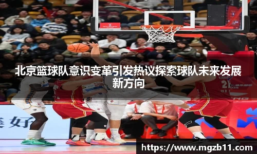 北京篮球队意识变革引发热议探索球队未来发展新方向