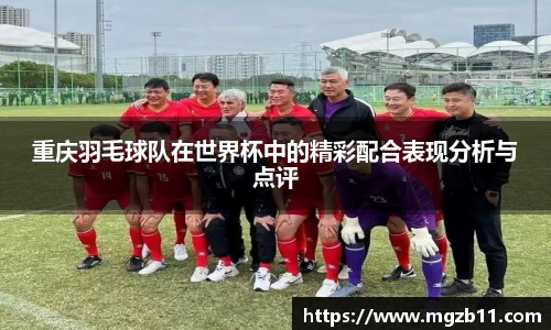 重庆羽毛球队在世界杯中的精彩配合表现分析与点评