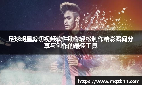 足球明星剪切视频软件助你轻松制作精彩瞬间分享与创作的最佳工具