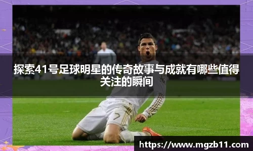 探索41号足球明星的传奇故事与成就有哪些值得关注的瞬间