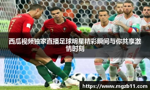 西瓜视频独家直播足球明星精彩瞬间与你共享激情时刻