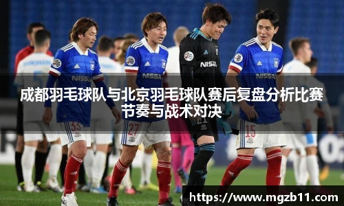 成都羽毛球队与北京羽毛球队赛后复盘分析比赛节奏与战术对决