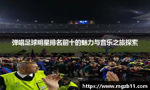 弹唱足球明星排名前十的魅力与音乐之旅探索