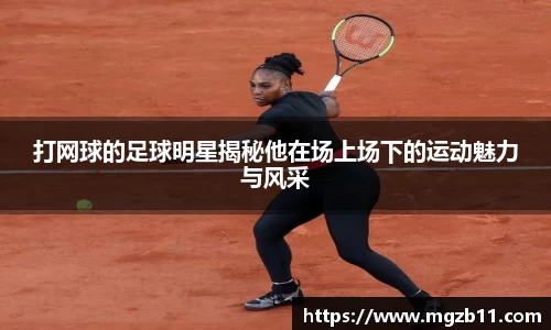 打网球的足球明星揭秘他在场上场下的运动魅力与风采
